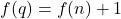 f(q) = f(n) + 1