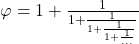  \varphi = 1 + \frac{1}{1 + \frac{1}{1 + \frac{1}{1 + \frac{1}{\ldots}}}} 