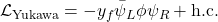  \mathcal{L}_{\text{Yukawa}} = - y_f \bar{\psi}_L \phi \psi_R + \text{h.c.} 