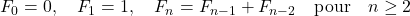  F_0 = 0, \quad F_1 = 1, \quad F_{n} = F_{n-1} + F_{n-2} \quad \text{pour} \quad n \geq 2 