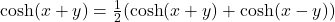  \cosh(x + y) = \frac{1}{2} (\cosh(x + y) + \cosh(x - y)) 