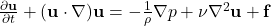 \frac{\partial \mathbf{u}}{\partial t} + (\mathbf{u} \cdot \nabla) \mathbf{u} = -\frac{1}{\rho} \nabla p + \nu \nabla^2 \mathbf{u} + \mathbf{f}