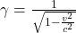 \gamma = \frac{1}{\sqrt{1 - \frac{v^2}{c^2}}}