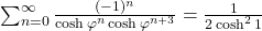  \sum_{n=0}^{\infty} \frac{(-1)^n}{\cosh \varphi^n \cosh \varphi^{n+3}} = \frac{1}{2 \cosh^2 1} 