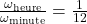  \frac{\omega_{\text{heure}}}{\omega_{\text{minute}}} = \frac{1}{12} 