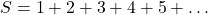  S = 1 + 2 + 3 + 4 + 5 + \dots 