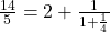  \frac{14}{5} = 2 + \frac{1}{1 + \frac{1}{4}} 