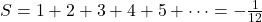  S = 1 + 2 + 3 + 4 + 5 + \dots = -\frac{1}{12} 