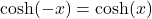 \cosh(-x) = \cosh(x)