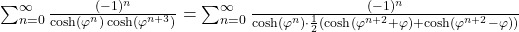  \sum_{n=0}^{\infty} \frac{(-1)^n}{\cosh(\varphi^n) \cosh(\varphi^{n+3})} = \sum_{n=0}^{\infty} \frac{(-1)^n}{\cosh(\varphi^n) \cdot \frac{1}{2} (\cosh(\varphi^{n+2} + \varphi) + \cosh(\varphi^{n+2} - \varphi))} 