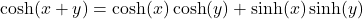  \cosh(x + y) = \cosh(x)\cosh(y) + \sinh(x)\sinh(y) 